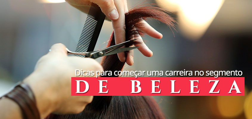 Dicas para começar uma carreira no segmento de beleza